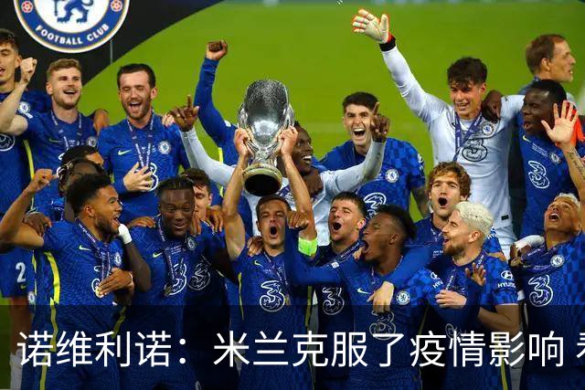 诺维利诺：米兰克服了疫情影响 看好他们夺冠